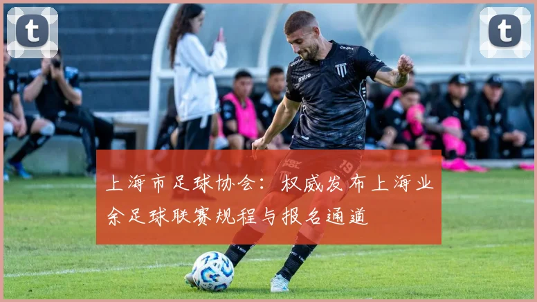 上海市足球协会：权威发布上海业余足球联赛规程与报名通道