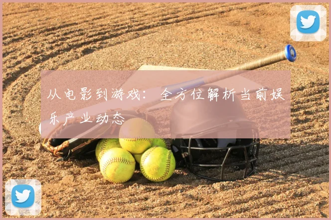 从电影到游戏:全方位解析当前娱乐产业动态
