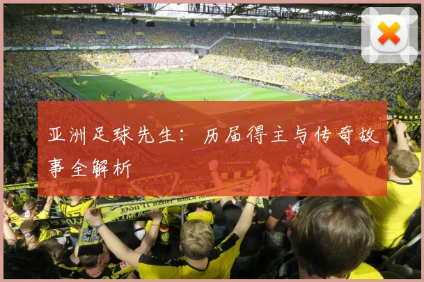 亚洲足球先生:历届得主与传奇故事全解析