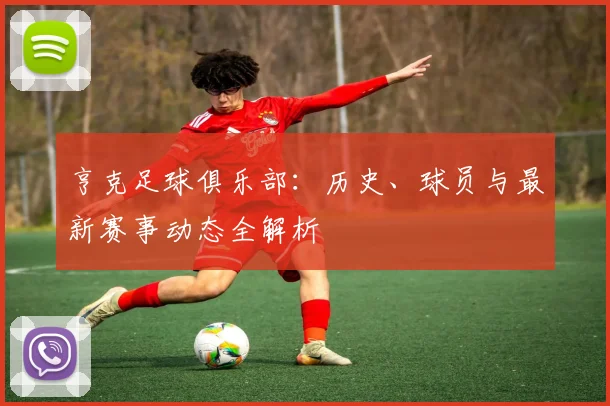 亨克足球俱乐部:历史、球员与最新赛事动态全解析