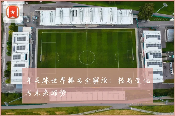 年足球世界排名全解读：格局变化与未来趋势