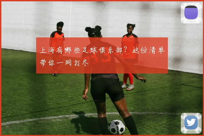 上海有哪些足球俱乐部?这份清单带你一网打尽