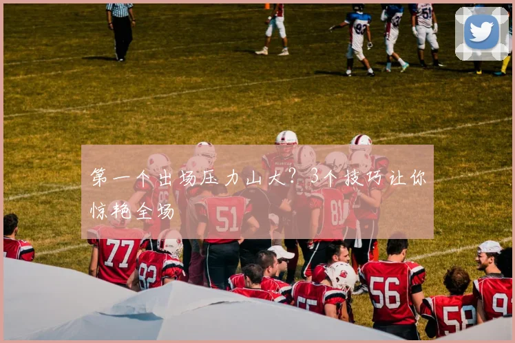 第一个出场压力山大？3个技巧让你惊艳全场