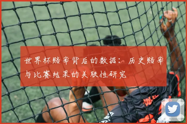 世界杯赔率背后的数据:历史赔率与比赛结果的关联性研究