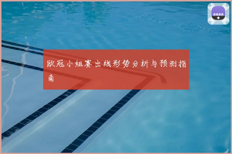 欧冠小组赛出线形势分析与预测指南