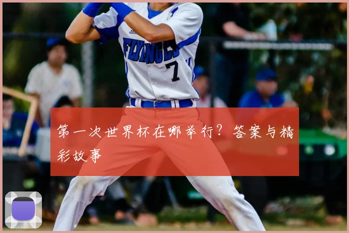 第一次世界杯在哪举行？答案与精彩故事