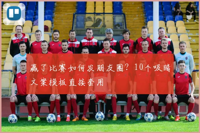 赢了比赛如何发朋友圈？10个吸睛文案模板直接套用