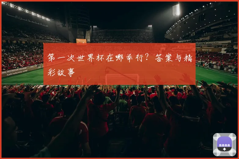 第一次世界杯在哪举行？答案与精彩故事