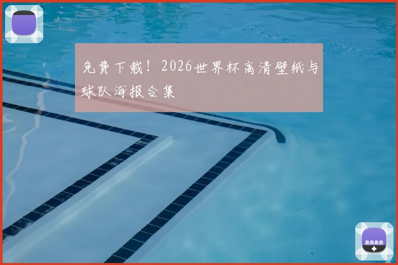 免费下载！2026世界杯高清壁纸与球队海报合集